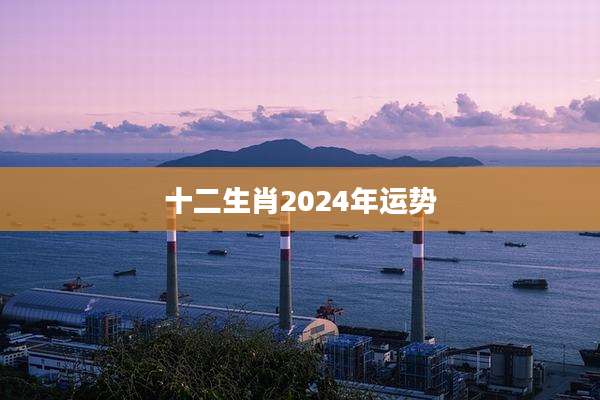 十二生肖2024年运势