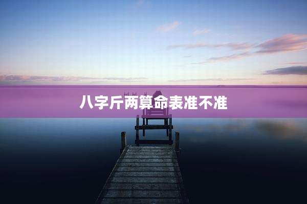 八字斤两算命表准不准