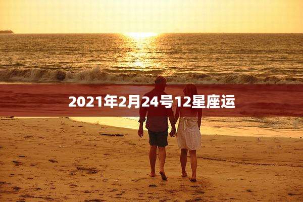 2021年2月24号12星座运