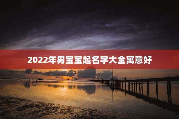 2022年男宝宝起名字大全寓意好
