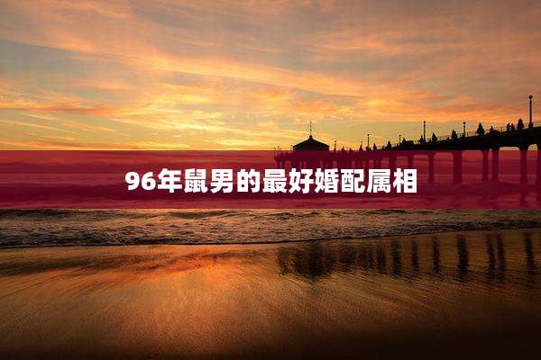 96年鼠男的最好婚配属相