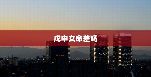 戊申女命差吗