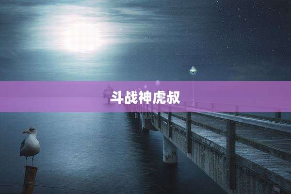 斗战神虎叔