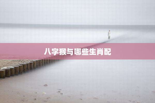 八字猴与哪些生肖配