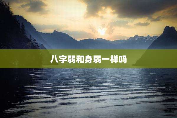 八字弱和身弱一样吗