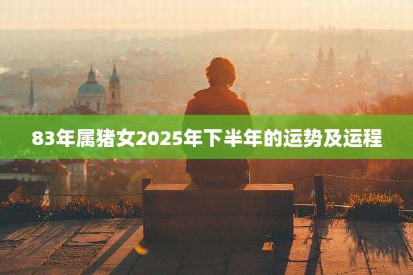 83年属猪女2025年下半年的运势及运程