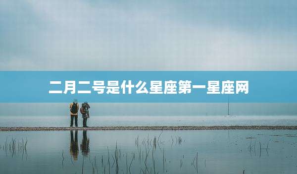 二月二号是什么星座第一星座网