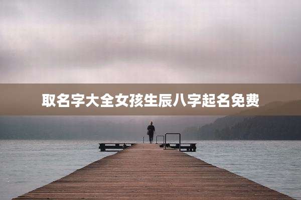 取名字大全女孩生辰八字起名免费