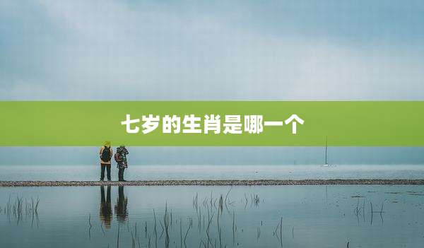 七岁的生肖是哪一个