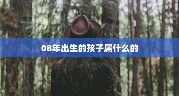 08年出生的孩子属什么的