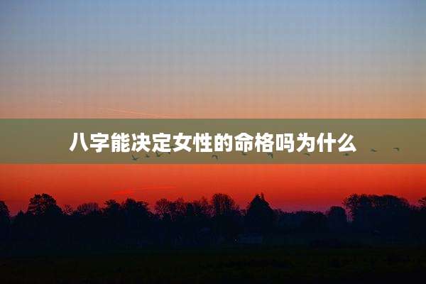八字能决定女性的命格吗为什么