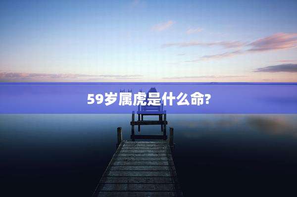 59岁属虎是什么命?
