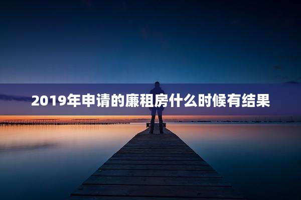 2019年申请的廉租房什么时候有结果