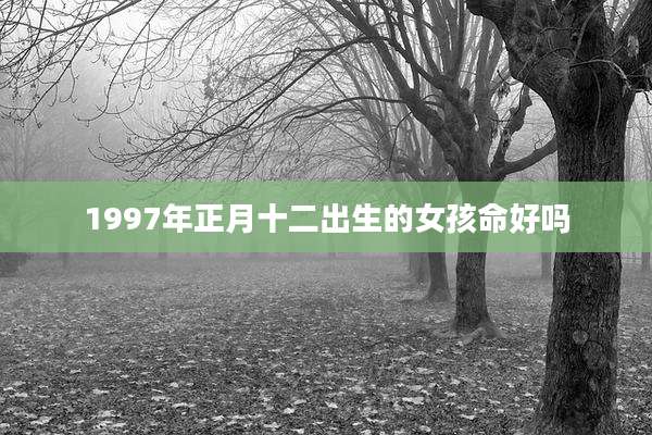 1997年正月十二出生的女孩命好吗