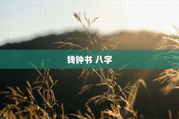 钱钟书 八字