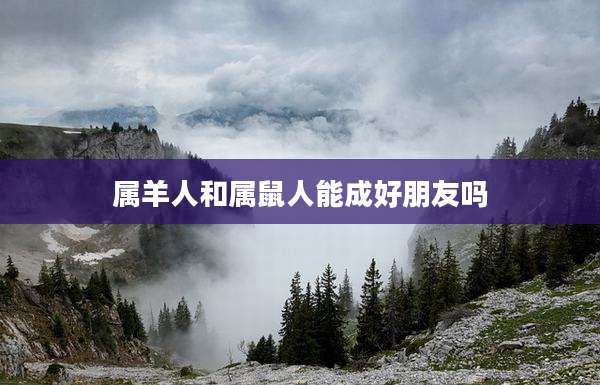属羊人和属鼠人能成好朋友吗