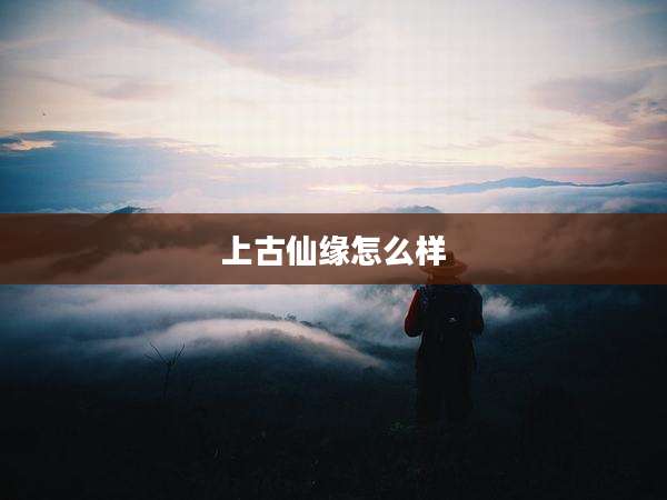 上古仙缘怎么样