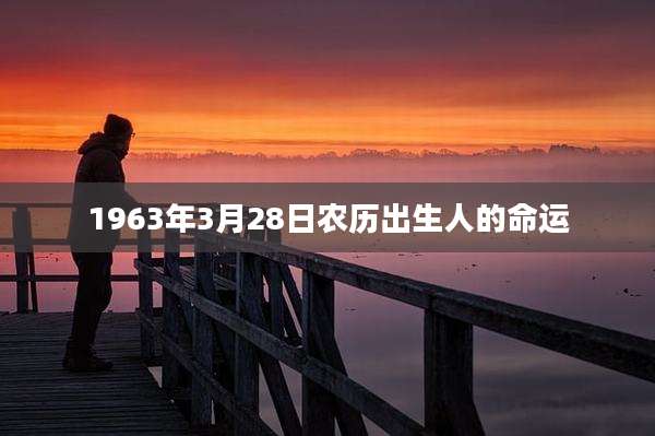1963年3月28日农历出生人的命运