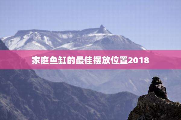 家庭鱼缸的最佳摆放位置2018