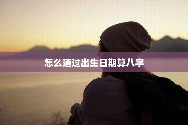 怎么通过出生日期算八字