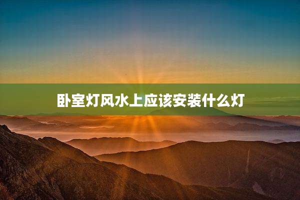 卧室灯风水上应该安装什么灯