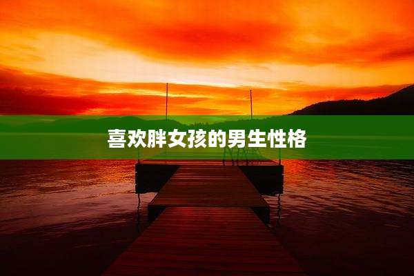喜欢胖女孩的男生性格