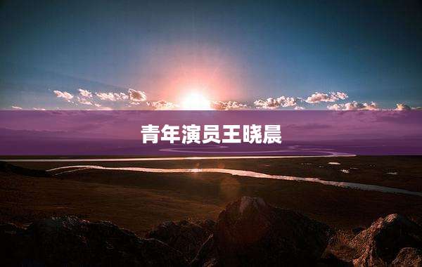 青年演员王晓晨