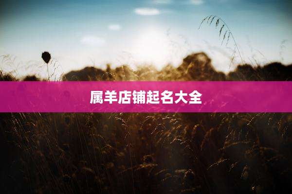 属羊店铺起名大全