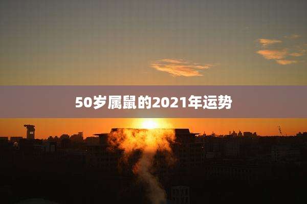 50岁属鼠的2021年运势