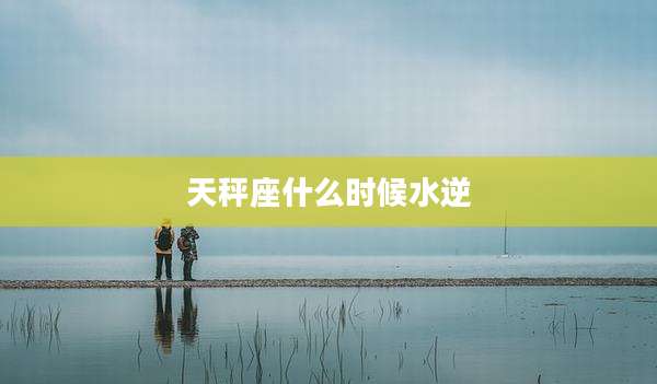 天秤座什么时候水逆