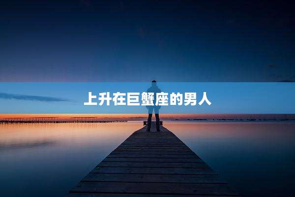 上升在巨蟹座的男人