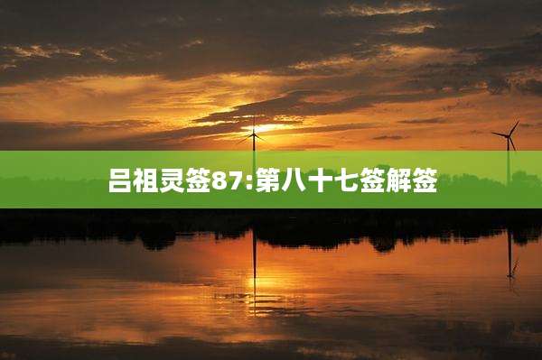 吕祖灵签87:第八十七签解签