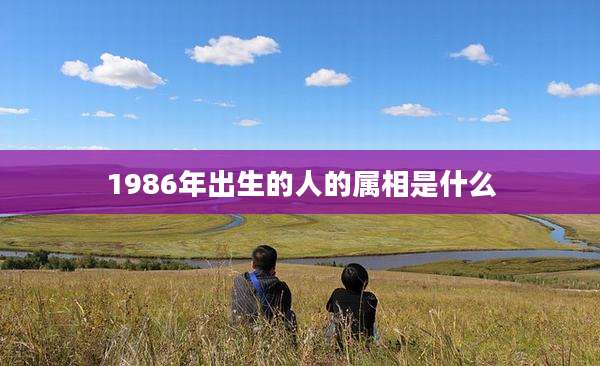 1986年出生的人的属相是什么