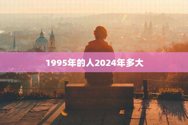 1995年的人2024年多大