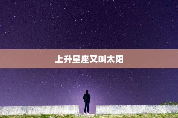 上升星座又叫太阳
