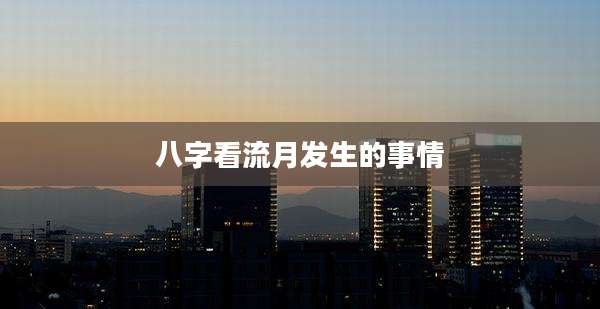 八字看流月发生的事情
