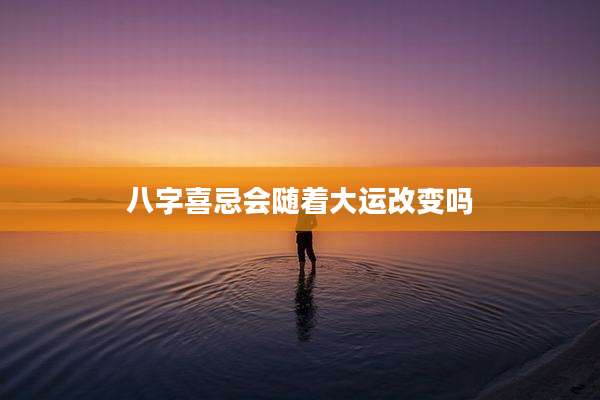 八字喜忌会随着大运改变吗