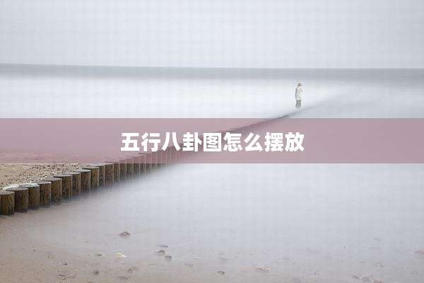 五行八卦图怎么摆放