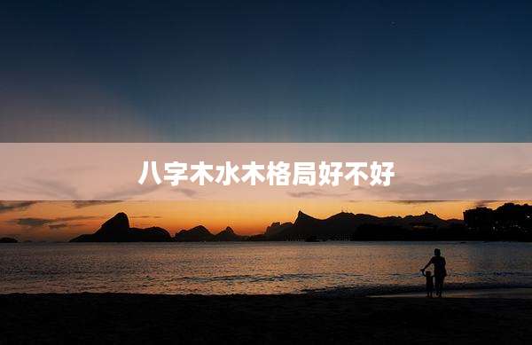 八字木水木格局好不好