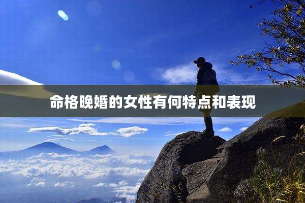 命格晚婚的女性有何特点和表现