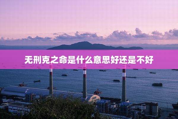 无刑克之命是什么意思好还是不好