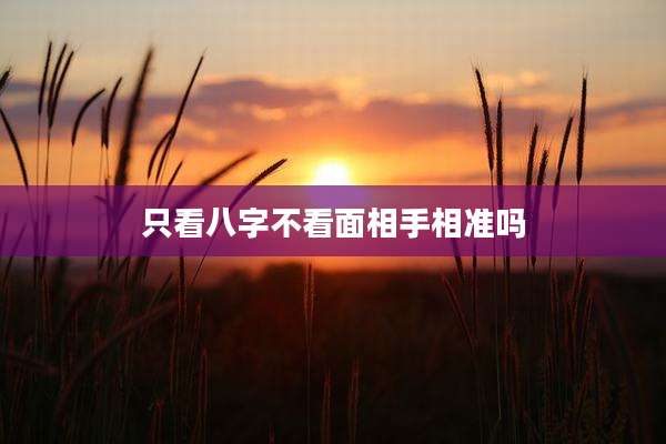 只看八字不看面相手相准吗