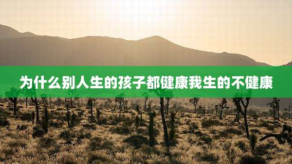 为什么别人生的孩子都健康我生的不健康