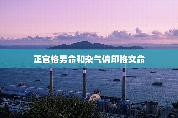 正官格男命和杂气偏印格女命