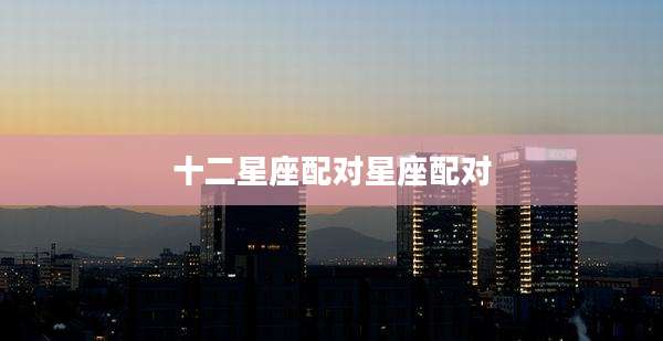 十二星座配对星座配对