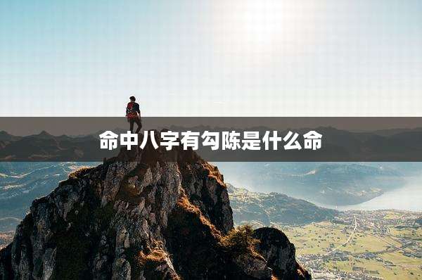 命中八字有勾陈是什么命