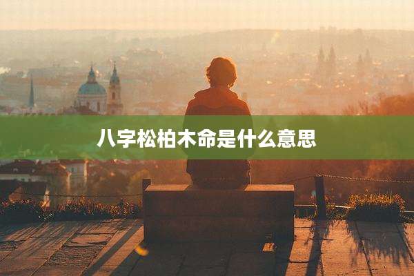 八字松柏木命是什么意思