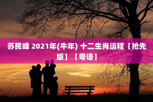 苏民峰 2021年(牛年) 十二生肖运程【抢先版】【粤语】