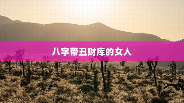 八字带丑财库的女人