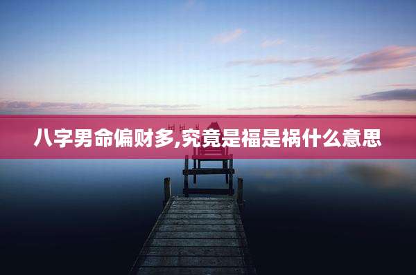 八字男命偏财多,究竟是福是祸什么意思